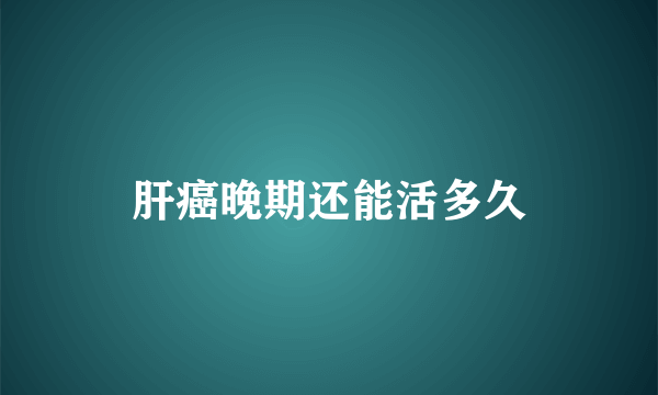 肝癌晚期还能活多久