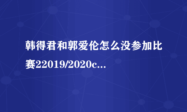 韩得君和郭爱伦怎么没参加比赛22019/2020cba常规赛第二十二轮韩得君为什么没参加比赛？