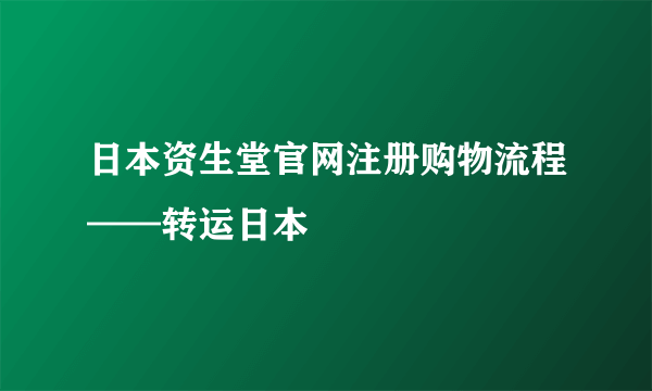 日本资生堂官网注册购物流程——转运日本