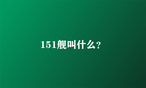 151舰叫什么？