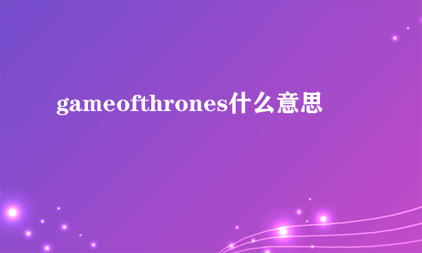 gameofthrones什么意思