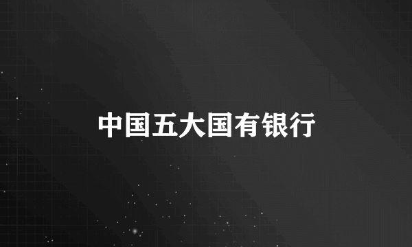 中国五大国有银行