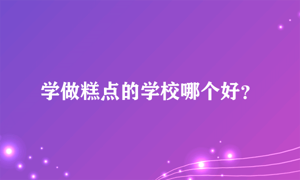 学做糕点的学校哪个好？