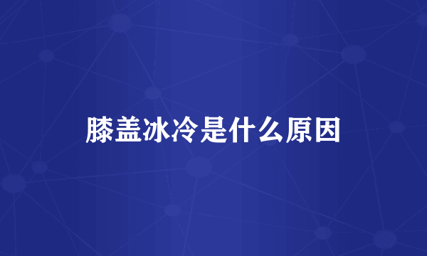 膝盖冰冷是什么原因