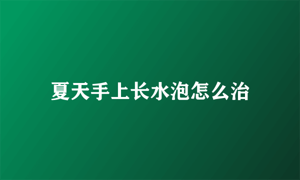 夏天手上长水泡怎么治