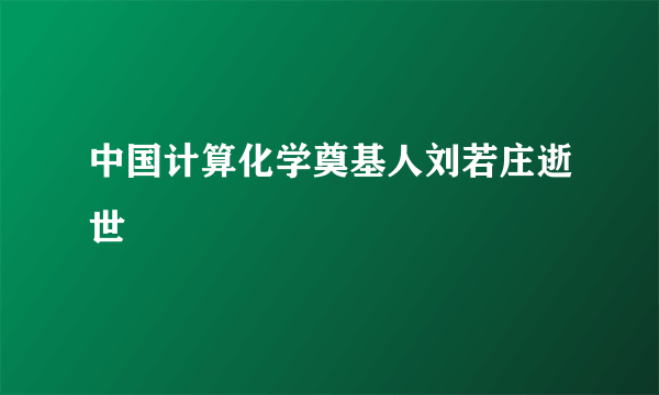 中国计算化学奠基人刘若庄逝世