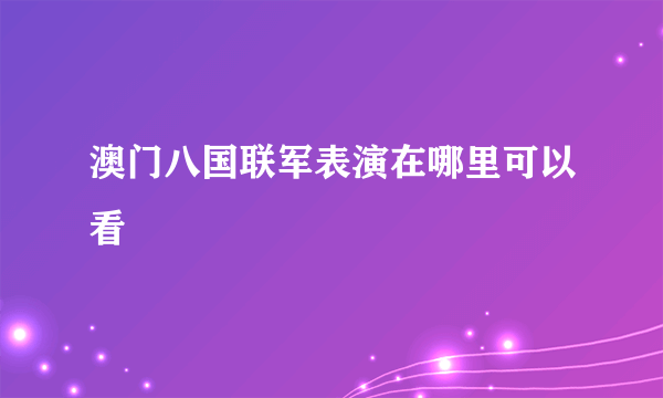 澳门八国联军表演在哪里可以看