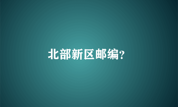 北部新区邮编？