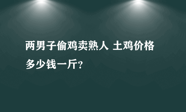 两男子偷鸡卖熟人 土鸡价格多少钱一斤？