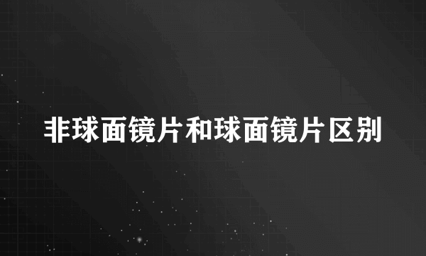 非球面镜片和球面镜片区别