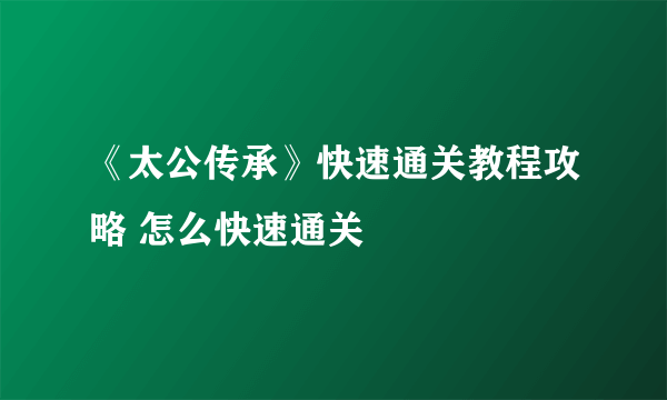 《太公传承》快速通关教程攻略 怎么快速通关