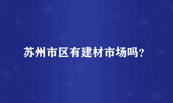 苏州市区有建材市场吗？