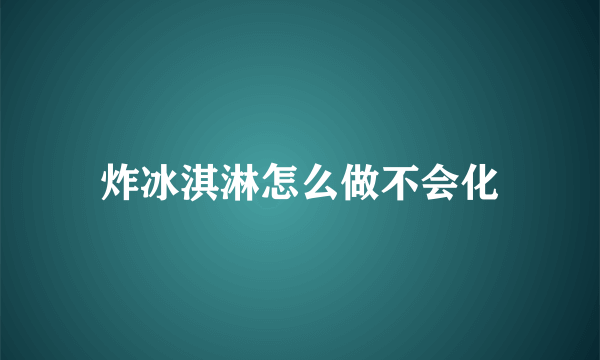 炸冰淇淋怎么做不会化