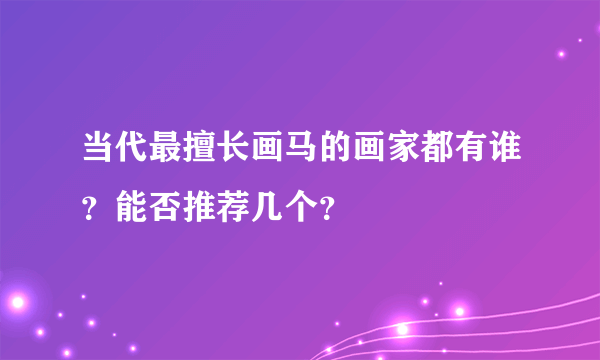 当代最擅长画马的画家都有谁？能否推荐几个？