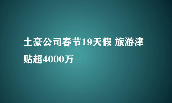 土豪公司春节19天假 旅游津贴超4000万