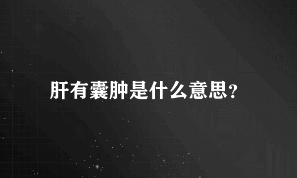 肝有囊肿是什么意思？