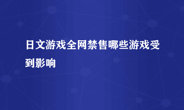 日文游戏全网禁售哪些游戏受到影响