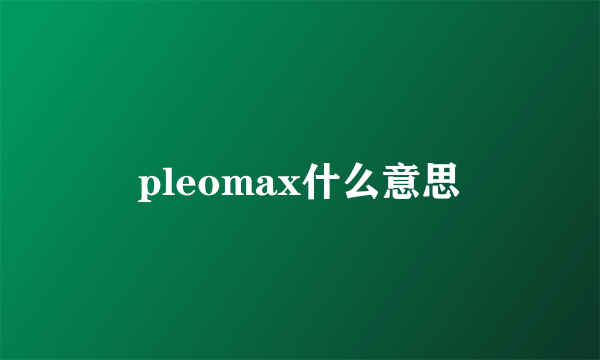 pleomax什么意思
