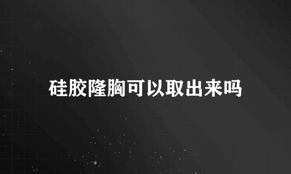 硅胶隆胸可以取出来吗