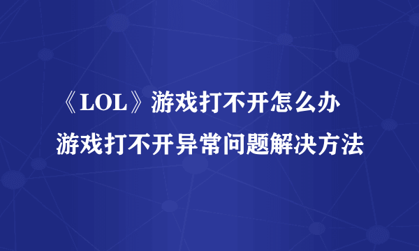《LOL》游戏打不开怎么办 游戏打不开异常问题解决方法