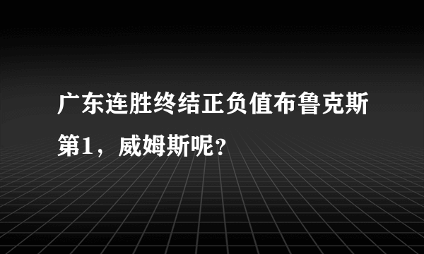 广东连胜终结正负值布鲁克斯第1，威姆斯呢？