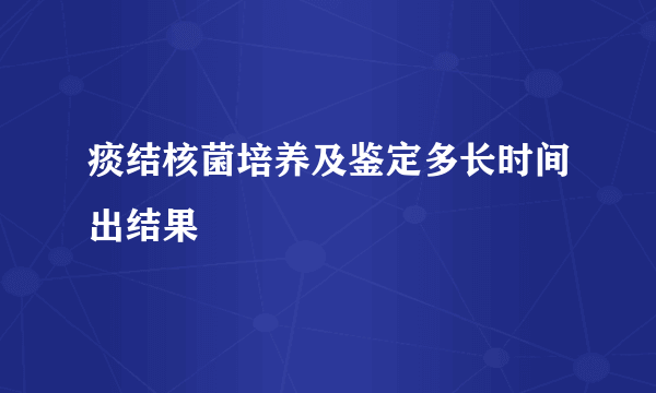 痰结核菌培养及鉴定多长时间出结果
