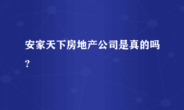 安家天下房地产公司是真的吗？