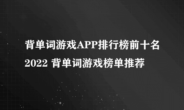 背单词游戏APP排行榜前十名2022 背单词游戏榜单推荐