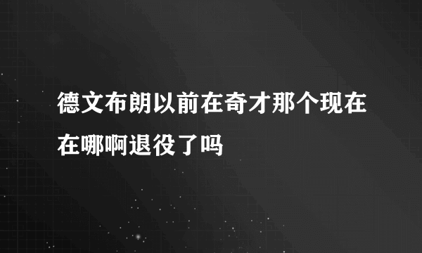 德文布朗以前在奇才那个现在在哪啊退役了吗