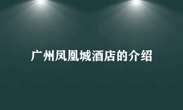 广州凤凰城酒店的介绍