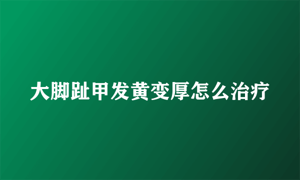 大脚趾甲发黄变厚怎么治疗