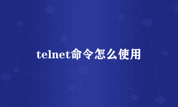 telnet命令怎么使用