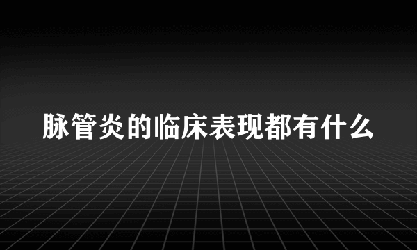 脉管炎的临床表现都有什么
