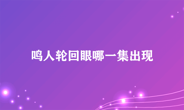 鸣人轮回眼哪一集出现