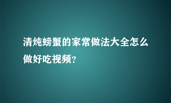 清炖螃蟹的家常做法大全怎么做好吃视频？