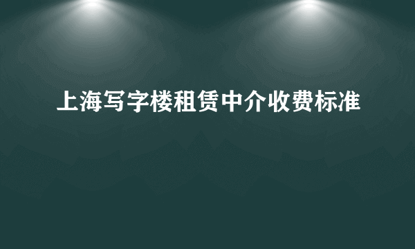 上海写字楼租赁中介收费标准