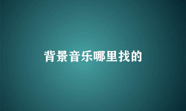 背景音乐哪里找的
