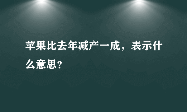 苹果比去年减产一成，表示什么意思？