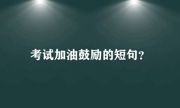 考试加油鼓励的短句？