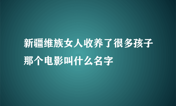 新疆维族女人收养了很多孩子那个电影叫什么名字