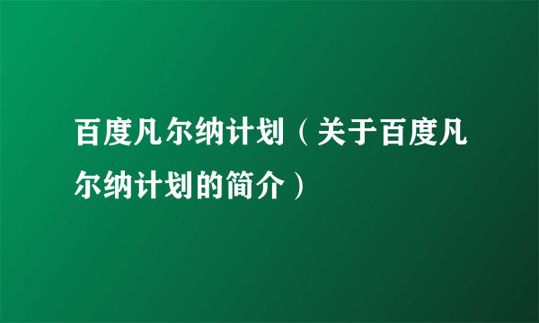 百度凡尔纳计划（关于百度凡尔纳计划的简介）
