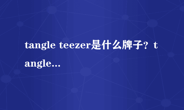 tangle teezer是什么牌子？tangle teezer是哪个国家的什么档次