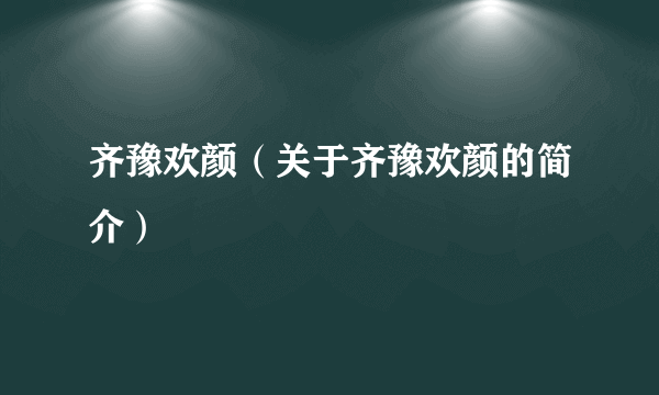 齐豫欢颜（关于齐豫欢颜的简介）
