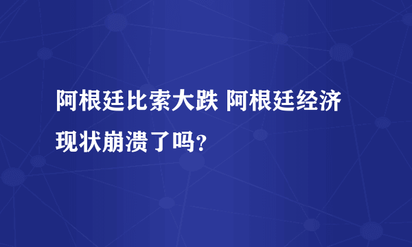 阿根廷比索大跌 阿根廷经济现状崩溃了吗？