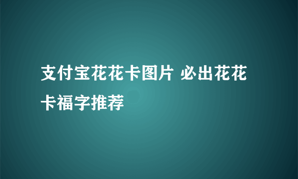 支付宝花花卡图片 必出花花卡福字推荐