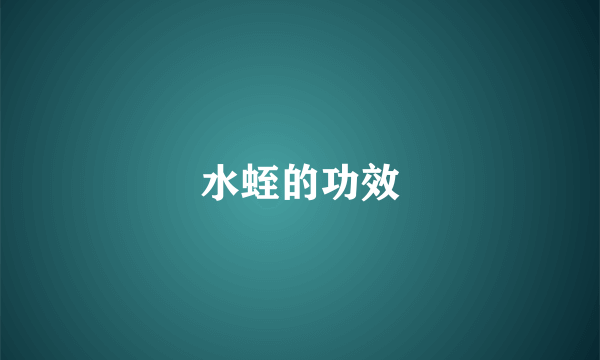 水蛭的功效