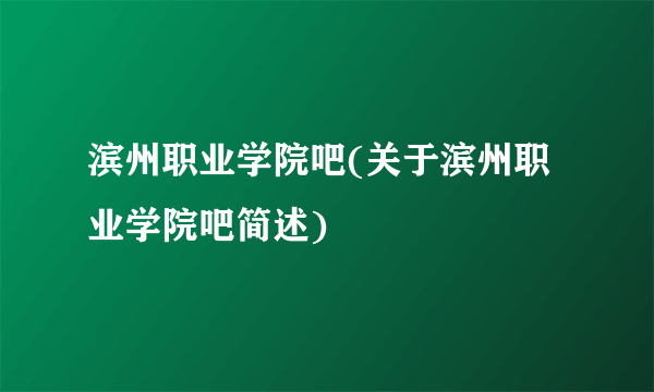 滨州职业学院吧(关于滨州职业学院吧简述)