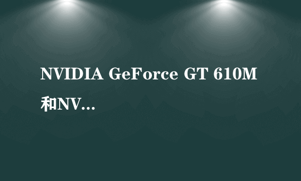 NVIDIA GeForce GT 610M和NVIDIA GeForce  610M是一个显卡吗