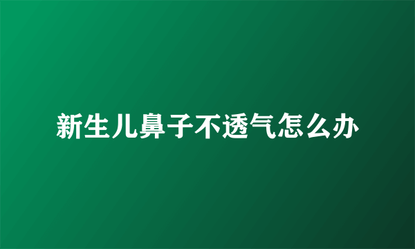 新生儿鼻子不透气怎么办