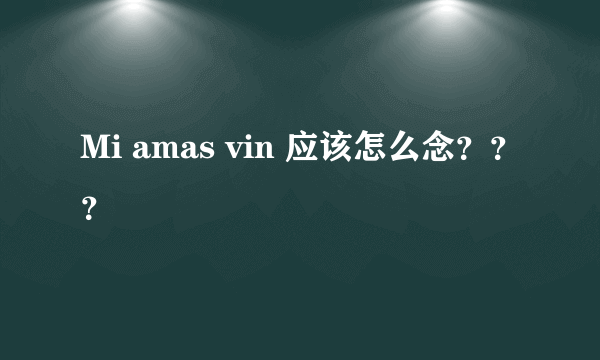 Mi amas vin 应该怎么念？？？